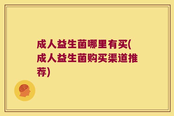 成人益生菌哪里有买(成人益生菌购买渠道推荐)