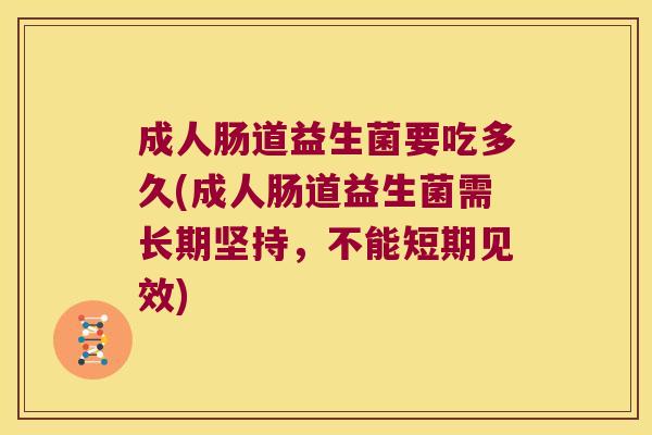 成人肠道益生菌要吃多久(成人肠道益生菌需长期坚持，不能短期见效)