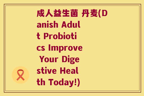成人益生菌 丹麦(Danish Adult Probiotics Improve Your Digestive Health Today!) 成人益生菌 丹麦(Danish Adult Probiotics Improve Your Digestive Health Today!)