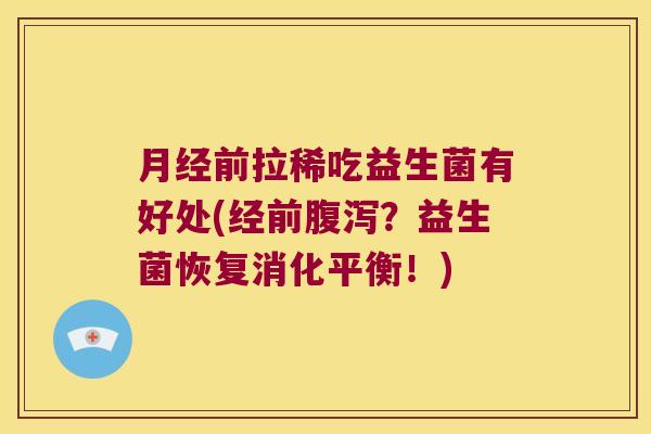 月经前拉稀吃益生菌有好处(经前腹泻？益生菌恢复消化平衡！)