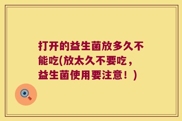 打开的益生菌放多久不能吃(放太久不要吃，益生菌使用要注意！)