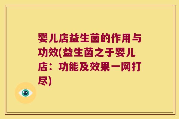 婴儿店益生菌的作用与功效(益生菌之于婴儿店:功能及效果一网打尽) 婴儿店益生菌的作用与功效(益生菌之于婴儿店:功能及效果一网打尽)