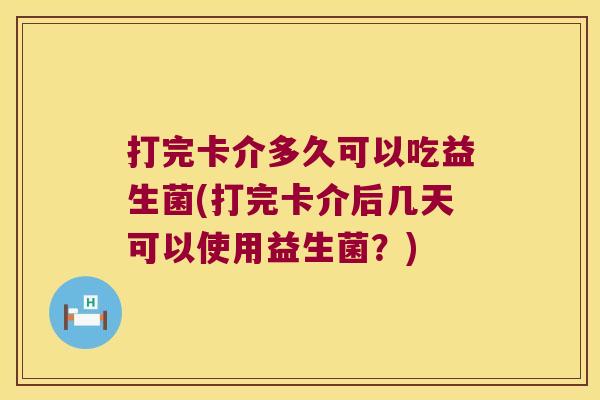 打完卡介多久可以吃益生菌(打完卡介后几天可以使用益生菌?) 打完卡介多久可以吃益生菌(打完卡介后几天可以使用益生菌?)