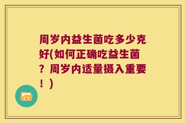 周岁内益生菌吃多少克好(如何正确吃益生菌？周岁内适量摄入重要！)