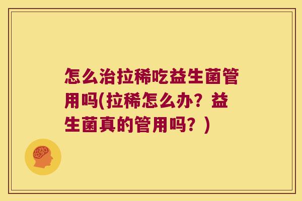 怎么治拉稀吃益生菌管用吗(拉稀怎么办？益生菌真的管用吗？)