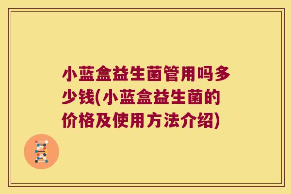 小蓝盒益生菌管用吗多少钱(小蓝盒益生菌的价格及使用方法介绍) 小蓝盒益生菌管用吗多少钱(小蓝盒益生菌的价格及使用方法介绍)