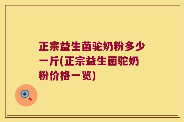 正宗益生菌驼奶粉多少一斤(正宗益生菌驼奶粉价格一览)