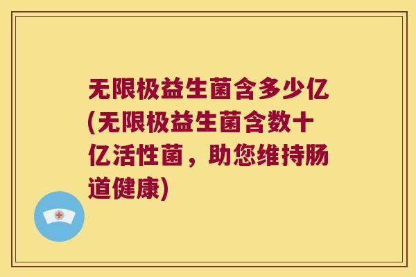 无限极益生菌含多少亿(无限极益生菌含数十亿活性菌,助您维持肠道健康) 无限极益生菌含多少亿(无限极益生菌含数十亿活性菌,助您维持肠道健康)
