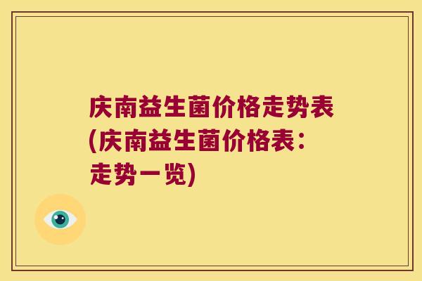 庆南益生菌价格走势表(庆南益生菌价格表：走势一览)