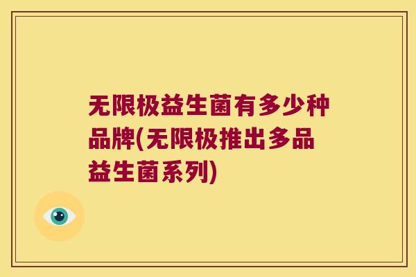 无限极益生菌有多少种品牌(无限极推出多品益生菌系列)