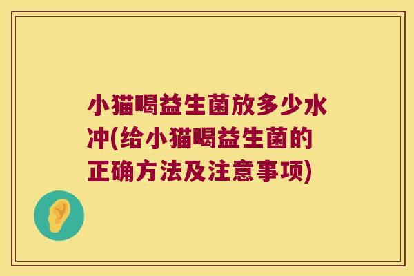 小猫喝益生菌放多少水冲(给小猫喝益生菌的正确方法及注意事项)