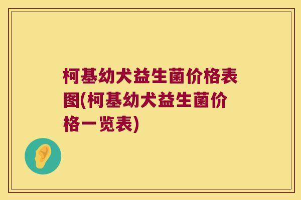 柯基幼犬益生菌价格表图(柯基幼犬益生菌价格一览表)