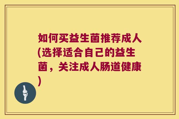 如何买益生菌推荐成人(选择适合自己的益生菌，关注成人肠道健康)
