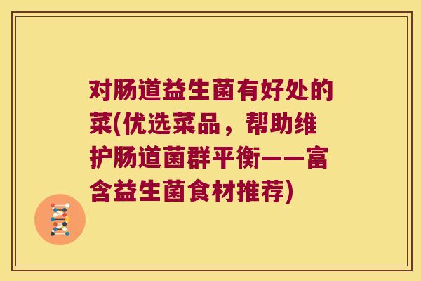 对肠道益生菌有好处的菜(优选菜品,帮助维护肠道菌群平衡——富含益生菌食材推荐) 对肠道益生菌有好处的菜(优选菜品,帮助维护肠道菌群平衡——富含益生菌食材推荐)