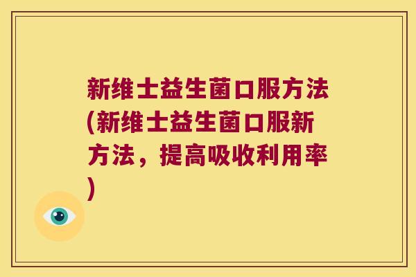 新维士益生菌口服方法(新维士益生菌口服新方法，提高吸收利用率)