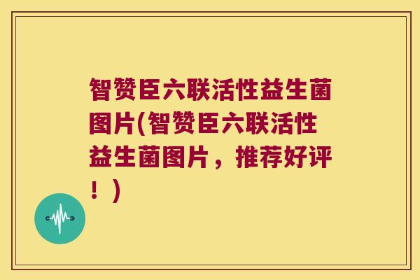 智赞臣六联活性益生菌图片(智赞臣六联活性益生菌图片，推荐好评！)