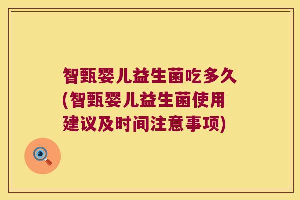 智甄婴儿益生菌吃多久(智甄婴儿益生菌使用建议及时间注意事项)