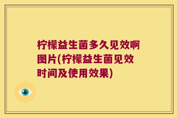 柠檬益生菌多久见效啊图片(柠檬益生菌见效时间及使用效果)