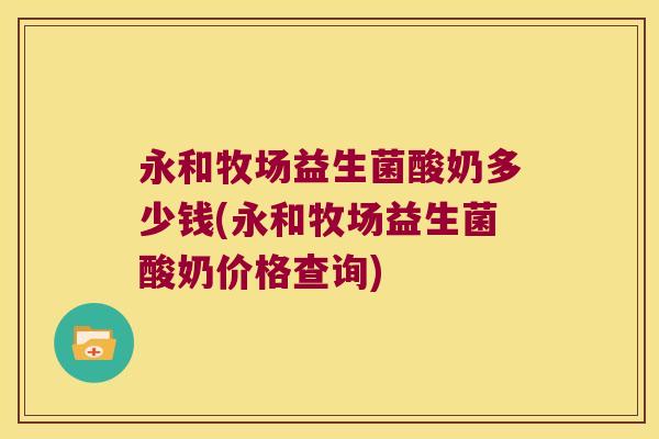 永和牧场益生菌酸奶多少钱(永和牧场益生菌酸奶价格查询)