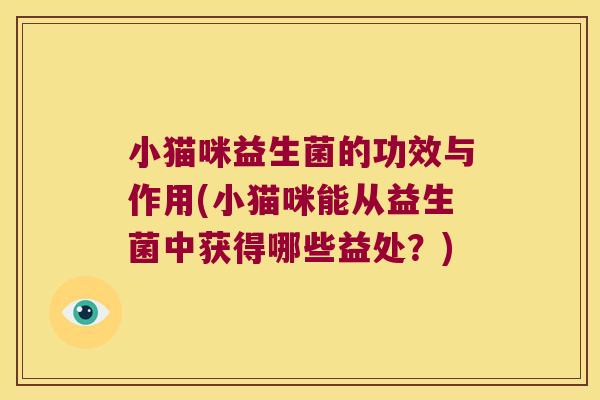 小猫咪益生菌的功效与作用(小猫咪能从益生菌中获得哪些益处？)