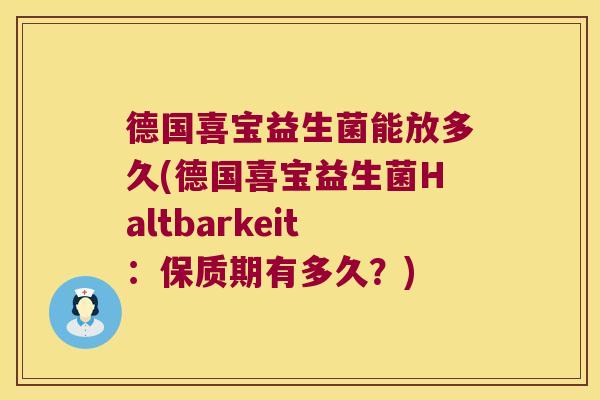 德国喜宝益生菌能放多久(德国喜宝益生菌Haltbarkeit：保质期有多久？)