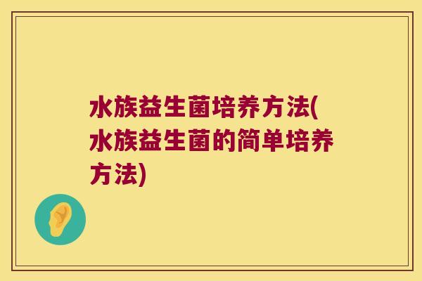 水族益生菌培养方法(水族益生菌的简单培养方法)