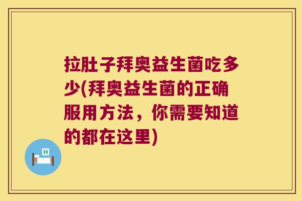 拉肚子拜奥益生菌吃多少(拜奥益生菌的正确服用方法，你需要知道的都在这里)