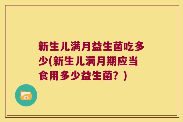 新生儿满月益生菌吃多少(新生儿满月期应当食用多少益生菌？)