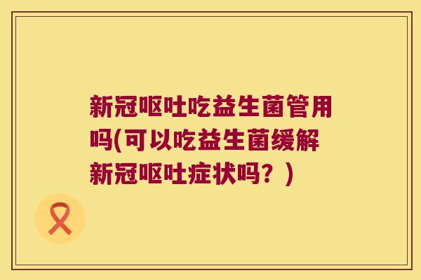 新冠吃益生菌管用吗(可以吃益生菌缓解新冠症状吗?) 新冠吃益生菌管用吗(可以吃益生菌缓解新冠症状吗?)