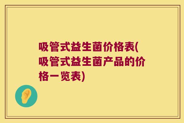 吸管式益生菌价格表(吸管式益生菌产品的价格一览表)