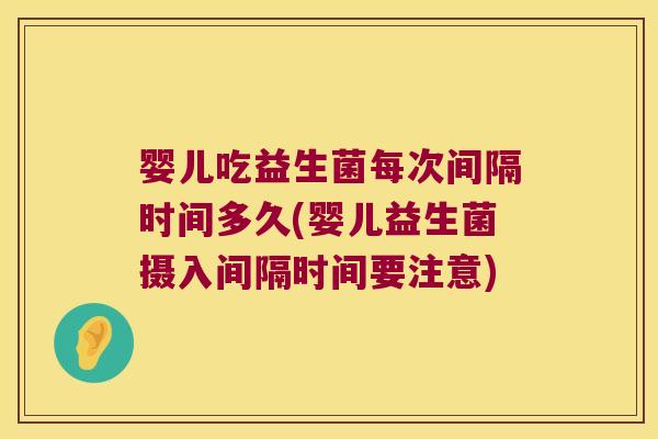 婴儿吃益生菌每次间隔时间多久(婴儿益生菌摄入间隔时间要注意)