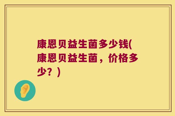 康恩贝益生菌多少钱(康恩贝益生菌,价格多少?) 康恩贝益生菌多少钱(康恩贝益生菌,价格多少?)