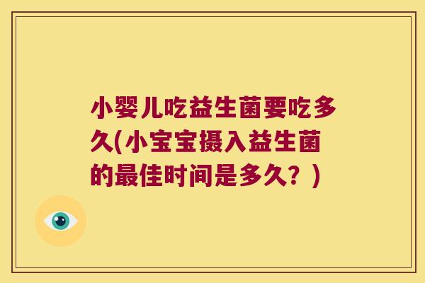小婴儿吃益生菌要吃多久(小宝宝摄入益生菌的最佳时间是多久？)