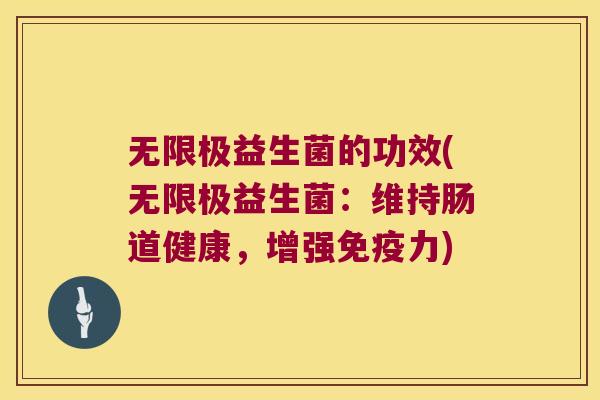 无限极益生菌的功效(无限极益生菌：维持肠道健康，增强免疫力)