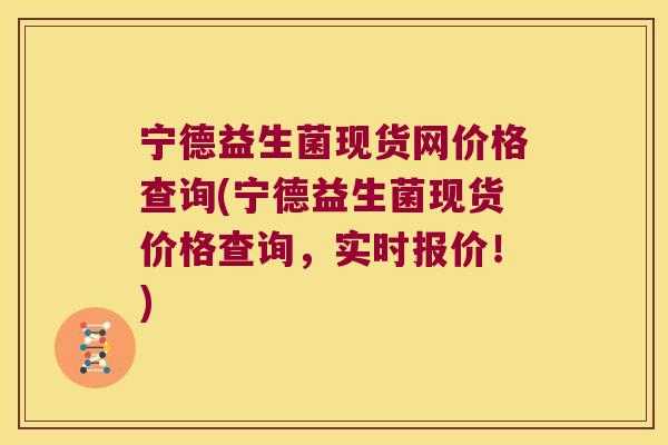 宁德益生菌现货网价格查询(宁德益生菌现货价格查询，实时报价！)