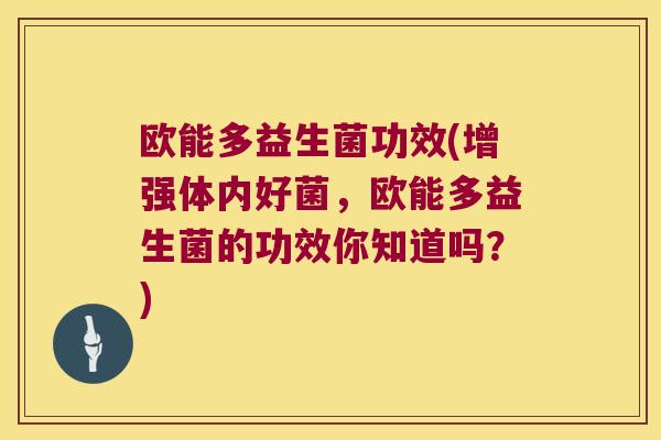 欧能多益生菌功效(增强体内好菌，欧能多益生菌的功效你知道吗？)