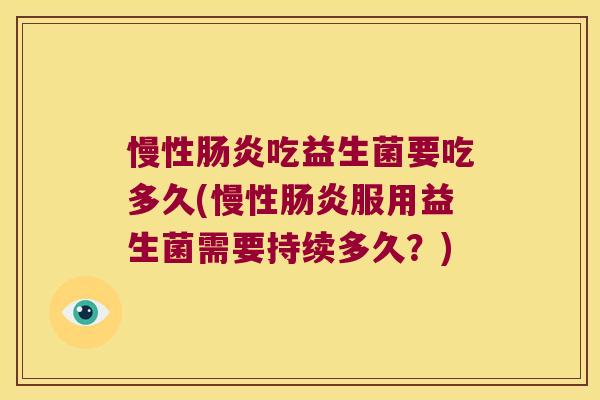 慢性肠炎吃益生菌要吃多久(慢性肠炎服用益生菌需要持续多久？)
