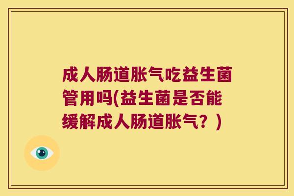 成人肠道胀气吃益生菌管用吗(益生菌是否能缓解成人肠道胀气？)