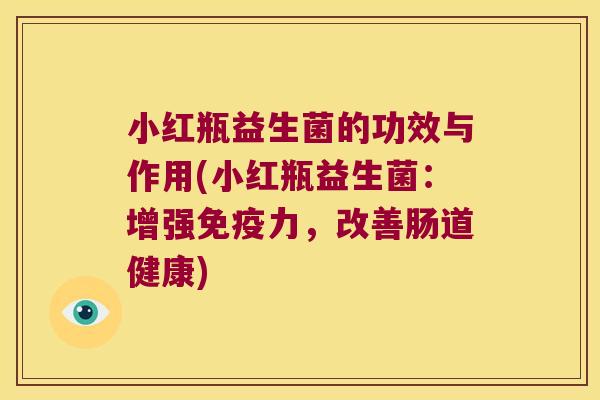 小红瓶益生菌的功效与作用(小红瓶益生菌：增强免疫力，改善肠道健康)