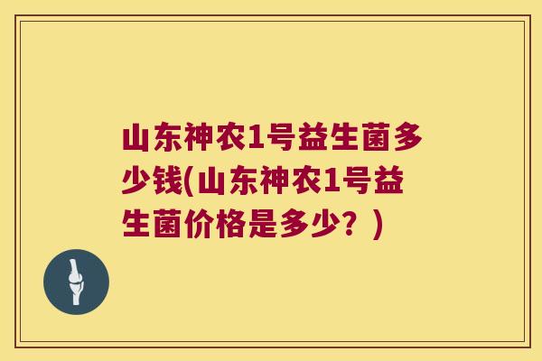 山东神农1号益生菌多少钱(山东神农1号益生菌价格是多少？)