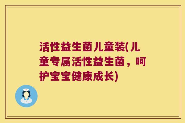 活性益生菌儿童装(儿童专属活性益生菌，呵护宝宝健康成长)