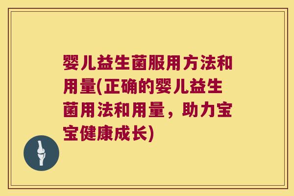 婴儿益生菌服用方法和用量(正确的婴儿益生菌用法和用量，助力宝宝健康成长)