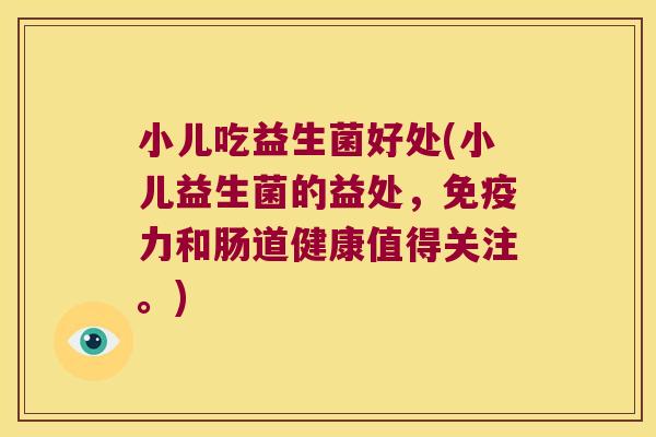 小儿吃益生菌好处(小儿益生菌的益处,力和肠道健康值得关注。) 小儿吃益生菌好处(小儿益生菌的益处,力和肠道健康值得关注。)