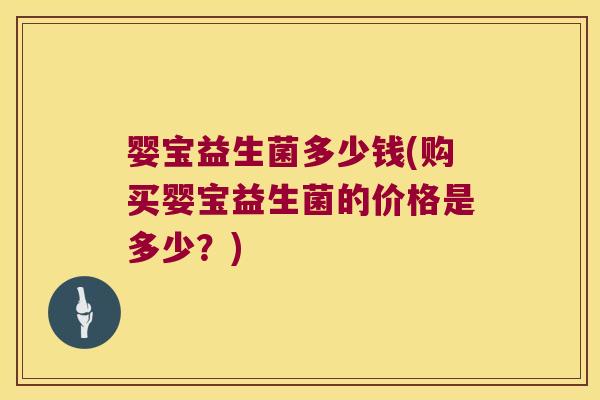 婴宝益生菌多少钱(购买婴宝益生菌的价格是多少？)