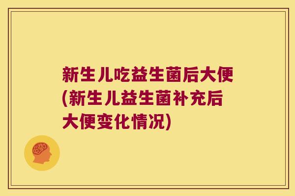 新生儿吃益生菌后大便(新生儿益生菌补充后大便变化情况)