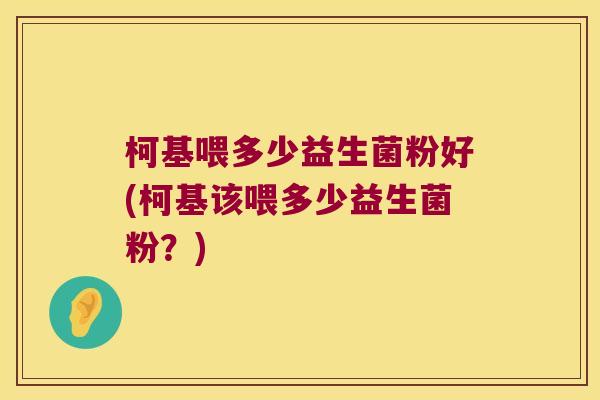 柯基喂多少益生菌粉好(柯基该喂多少益生菌粉？)