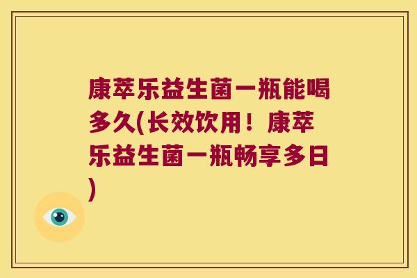康萃乐益生菌一瓶能喝多久(长效饮用!康萃乐益生菌一瓶畅享多日) 康萃乐益生菌一瓶能喝多久(长效饮用!康萃乐益生菌一瓶畅享多日)