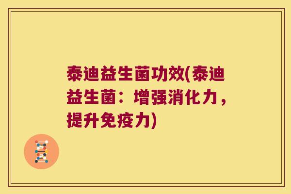 泰迪益生菌功效(泰迪益生菌：增强消化力，提升免疫力)