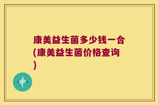 康美益生菌多少钱一合(康美益生菌价格查询)