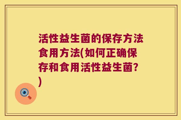 活性益生菌的保存方法食用方法(如何正确保存和食用活性益生菌？)